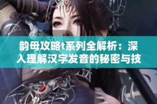 韵母攻略t系列全解析：深入理解汉字发音的秘密与技巧