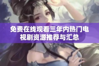 免费在线观看三年内热门电视剧资源推荐与汇总