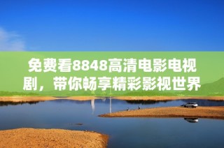 免费看8848高清电影电视剧，带你畅享精彩影视世界