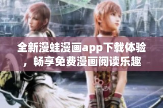 全新漫蛙漫画app下载体验，畅享免费漫画阅读乐趣