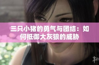 三只小猪的勇气与团结：如何抵御大灰狼的威胁