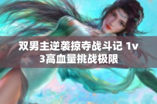 双男主逆袭掠夺战斗记 1v3高血量挑战极限