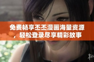 免费畅享丕丕漫画海量资源，轻松登录尽享精彩故事