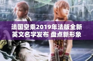 法国空乘2019年法版全新英文名字发布 盘点新形象与特色
