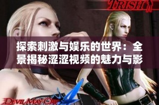 探索刺激与娱乐的世界：全景揭秘涩涩视频的魅力与影响
