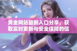 黄金网站最新入口分享，获取实时更新与安全保障的信息