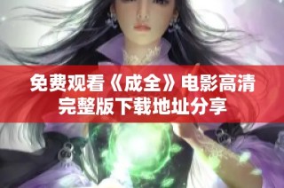 免费观看《成全》电影高清完整版下载地址分享