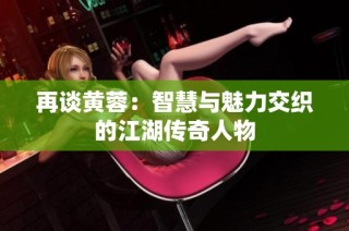 再谈黄蓉：智慧与魅力交织的江湖传奇人物