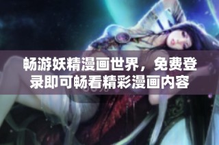 畅游妖精漫画世界，免费登录即可畅看精彩漫画内容