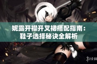 妮露开襟开叉裙搭配指南：鞋子选择秘诀全解析