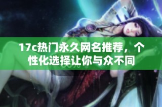 17c热门永久网名推荐，个性化选择让你与众不同