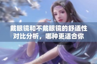 戴眼镜和不戴眼镜的舒适性对比分析，哪种更适合你