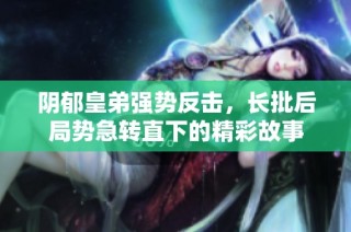 阴郁皇弟强势反击，长批后局势急转直下的精彩故事