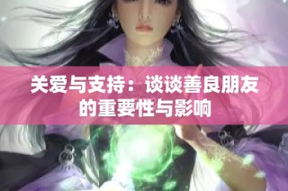 关爱与支持：谈谈善良朋友的重要性与影响