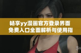 畅享yy漫画官方登录界面 免费入口全面解析与使用指南