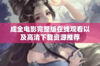 成全电影完整版在线观看以及高清下载资源推荐