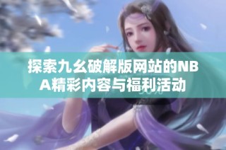 探索九幺破解版网站的NBA精彩内容与福利活动