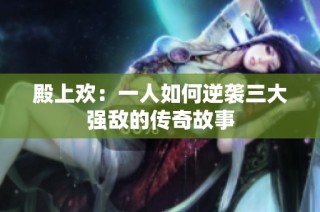 殿上欢：一人如何逆袭三大强敌的传奇故事
