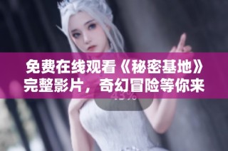 免费在线观看《秘密基地》完整影片，奇幻冒险等你来探寻