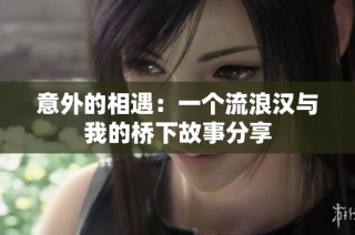 意外的相遇：一个流浪汉与我的桥下故事分享