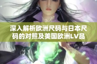 深入解析欧洲尺码与日本尺码的对照及美国欧洲LV品牌信息