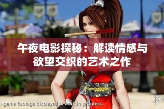 午夜电影探秘：解读情感与欲望交织的艺术之作