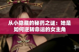 从小隐藏的秘药之谜：她是如何逆转命运的女主角
