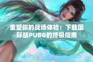 重塑你的战场体验：下载国际版PUBG的终极指南
