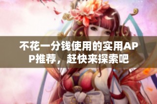 不花一分钱使用的实用APP推荐，赶快来探索吧