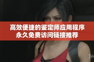 高效便捷的鉴定师应用程序永久免费访问链接推荐