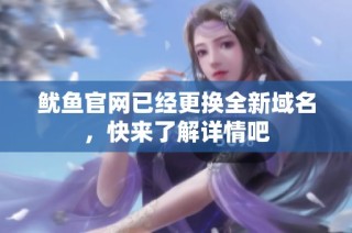 鱿鱼官网已经更换全新域名，快来了解详情吧