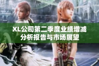 XL公司第二季度业绩增减分析报告与市场展望