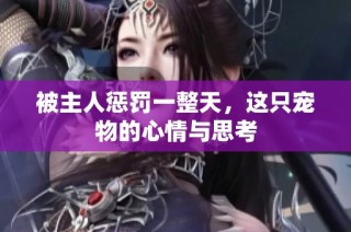 被主人惩罚一整天，这只宠物的心情与思考