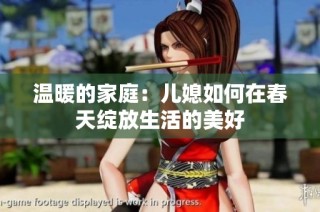 温暖的家庭：儿媳如何在春天绽放生活的美好