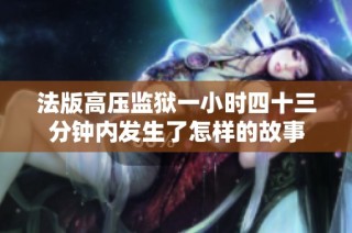 法版高压监狱一小时四十三分钟内发生了怎样的故事