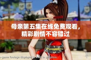 母亲第五集在线免费观看，精彩剧情不容错过