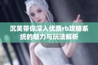 沉芙带你深入优质rb攻略系统的魅力与玩法解析