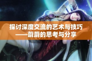 探讨深度交流的艺术与技巧——蔚蔚的思考与分享