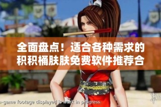 全面盘点！适合各种需求的积积桶肤肤免费软件推荐合集