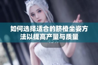 如何选择适合的脐橙坐姿方法以提高产量与质量