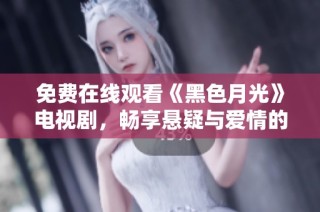 免费在线观看《黑色月光》电视剧，畅享悬疑与爱情的精彩剧情
