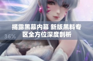 揭露黑幕内幕 新版黑料专区全方位深度剖析