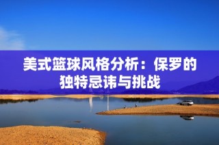 美式篮球风格分析：保罗的独特忌讳与挑战
