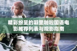 精彩纷呈的噼里啪啦国语电影推荐列表与观影指南
