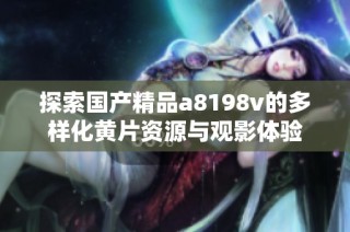 探索国产精品a8198v的多样化黄片资源与观影体验