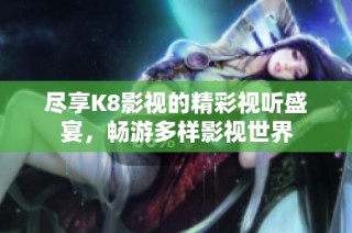 尽享K8影视的精彩视听盛宴，畅游多样影视世界