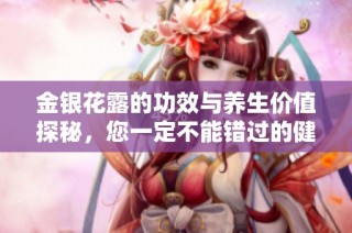 金银花露的功效与养生价值探秘，您一定不能错过的健康饮品