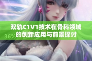 双轨C1V1技术在骨科领域的创新应用与前景探讨