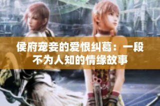 侯府宠妾的爱恨纠葛：一段不为人知的情缘故事