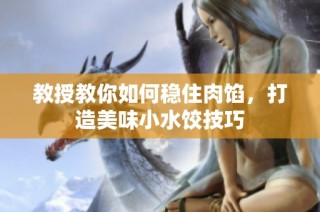 教授教你如何稳住肉馅，打造美味小水饺技巧
